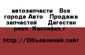 автозапчасти - Все города Авто » Продажа запчастей   . Дагестан респ.,Каспийск г.